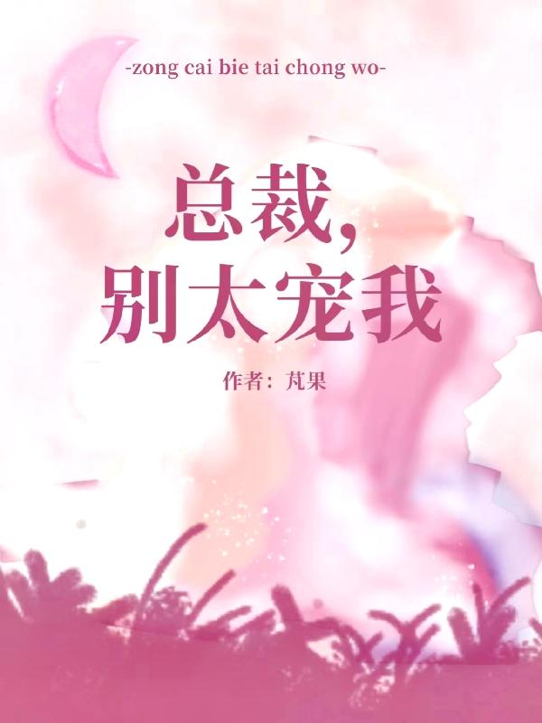 总裁别太猛全文免费阅读