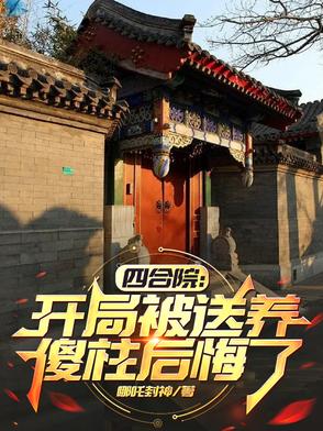 四合院：开局被送养，傻柱后悔了
